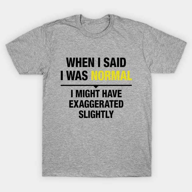 When I said I was normal 2 T-Shirt by HaldaneDesign